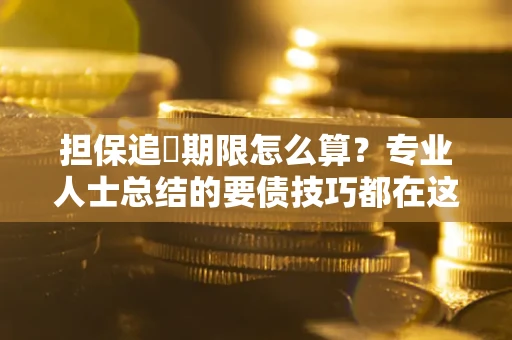北京担保追償期限怎么算？专业人士总结的要债技巧都在这里了
