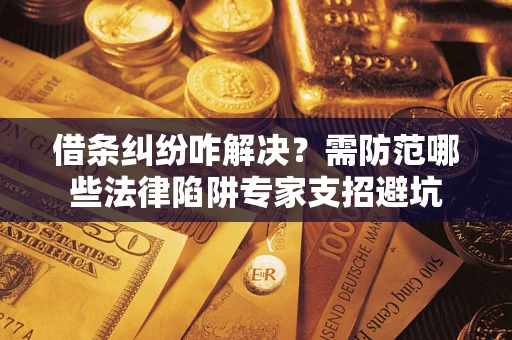 北京借条纠纷咋解决？需防范哪些法律陷阱专家支招避坑