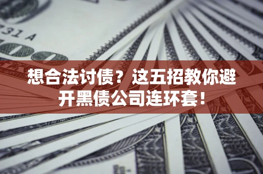 北京想合法讨债？这五招教你避开黑债公司连环套！