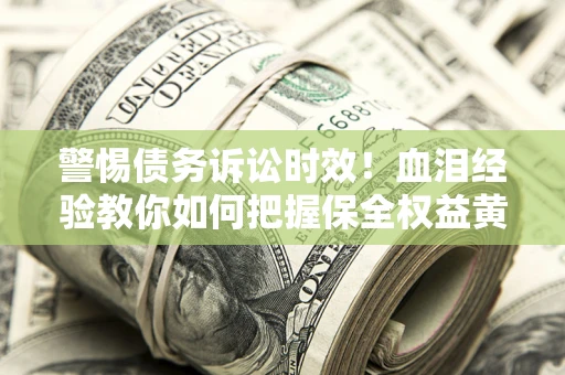 北京警惕债务诉讼时效！血泪经验教你如何把握保全权益黄金期