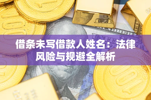 北京借条未写借款人姓名：法律风险与规避全解析