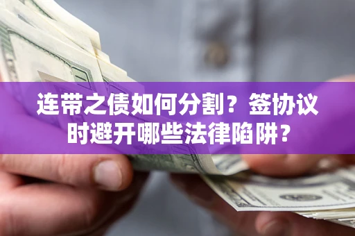北京连带之债如何分割？签协议时避开哪些法律陷阱？