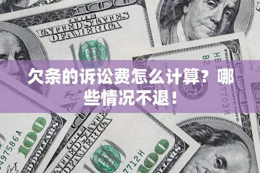 北京欠条的诉讼费怎么计算?哪些情况不退! 北京欠条的诉讼费怎么计算?哪些情况不退!