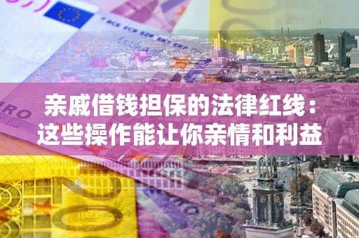 北京亲戚借钱担保的法律红线：这些操作能让你亲情和利益两不误