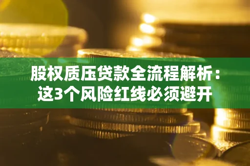 北京股权质压贷款全流程解析：这3个风险红线必须避开