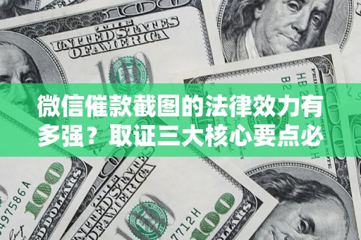 北京微信催款截图的法律效力有多强？取证三大核心要点必须知道！