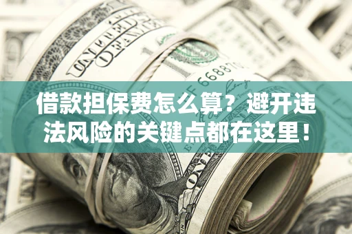 北京借款担保费怎么算？避开违法风险的关键点都在这里！