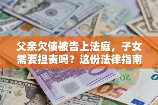 北京父亲欠债被告上法庭，子女需要担责吗？这份法律指南必须看完