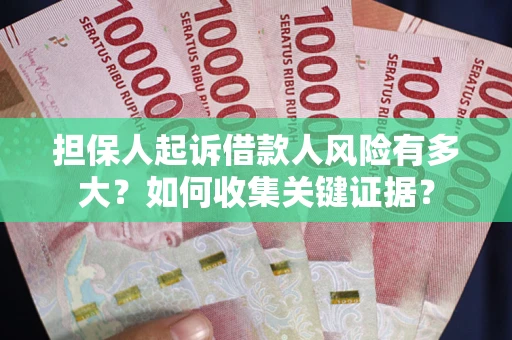 北京担保人起诉借款人风险有多大？如何收集关键证据？