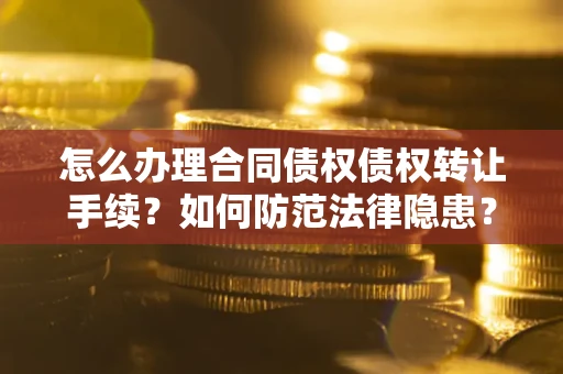 北京怎么办理合同债权债权转让手续？如何防范法律隐患？