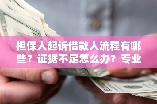 北京担保人起诉借款人流程有哪些？证据不足怎么办？专业律师解答