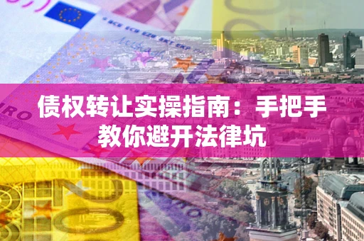 北京债权转让实操指南：手把手教你避开法律坑