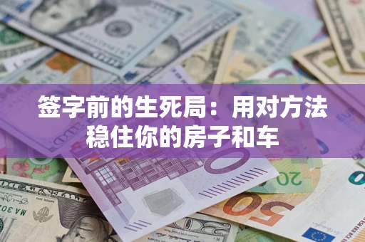 北京签字前的生死局：用对方法稳住你的房子和车