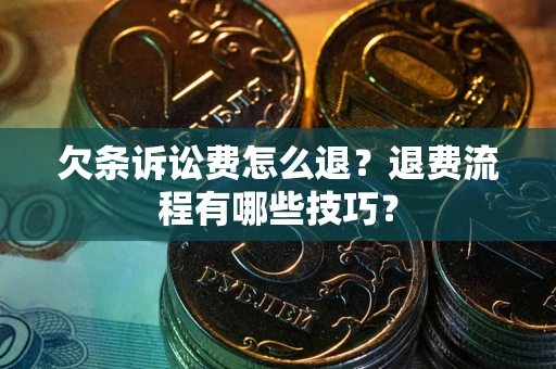 北京欠条诉讼费怎么退？退费流程有哪些技巧？