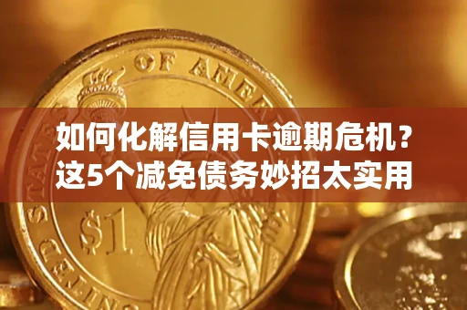北京如何化解信用卡逾期危机？这5个减免债务妙招太实用