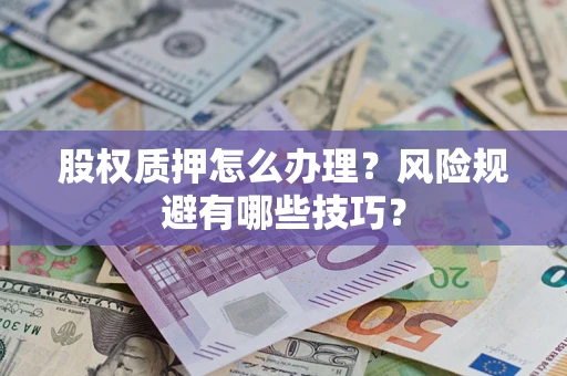 北京股权质押怎么办理？风险规避有哪些技巧？