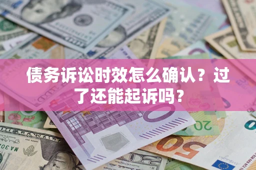 北京债务诉讼时效怎么确认？过了还能起诉吗？