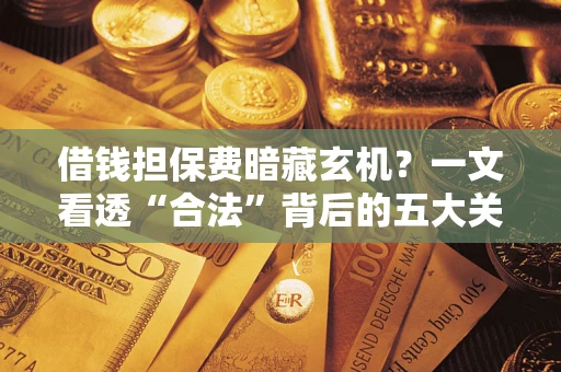 北京借钱担保费暗藏玄机？一文看透“合法”背后的五大关键陷阱