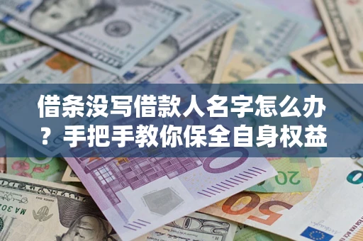 北京借条没写借款人名字怎么办？手把手教你保全自身权益