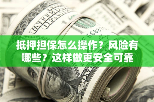 北京抵押担保怎么操作？风险有哪些？这样做更安全可靠