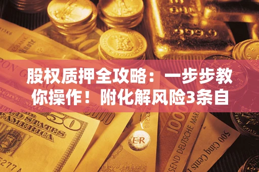 北京股权质押全攻略：一步步教你操作！附化解风险3条自救法则