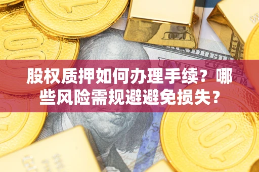 北京股权质押如何办理手续？哪些风险需规避避免损失？