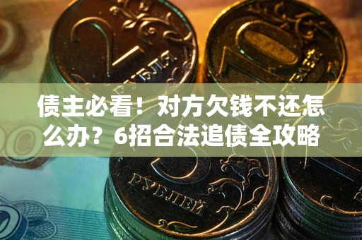北京债主必看！对方欠钱不还怎么办？6招合法追债全攻略