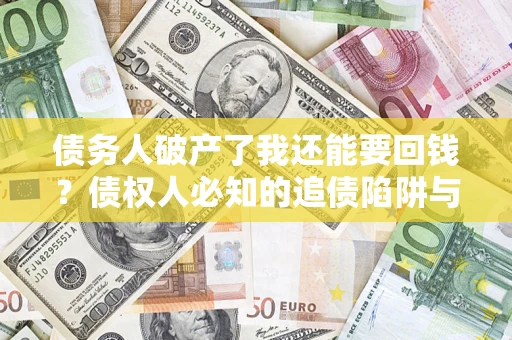 北京债务人破产了我还能要回钱？债权人必知的追债陷阱与破局之道