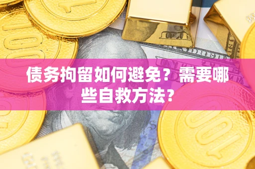 北京债务拘留如何避免？需要哪些自救方法？