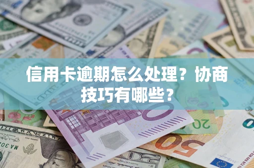 北京信用卡逾期怎么处理？协商技巧有哪些？
