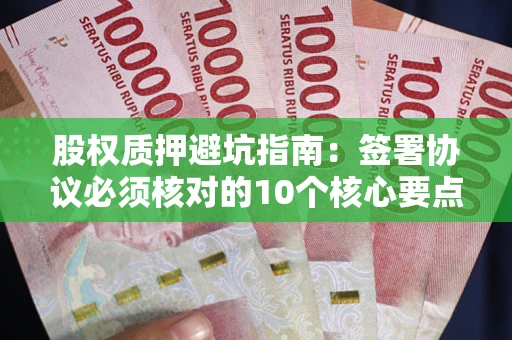 北京股权质押避坑指南:签署协议必须核对的10个核心要点 北京股权质押避坑指南:签署协议必须核对的10个核心要点