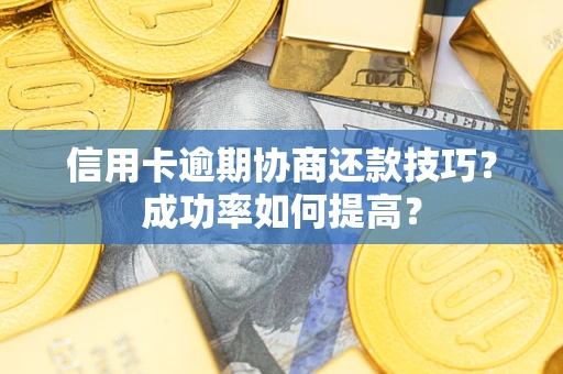 北京信用卡逾期协商还款技巧？成功率如何提高？