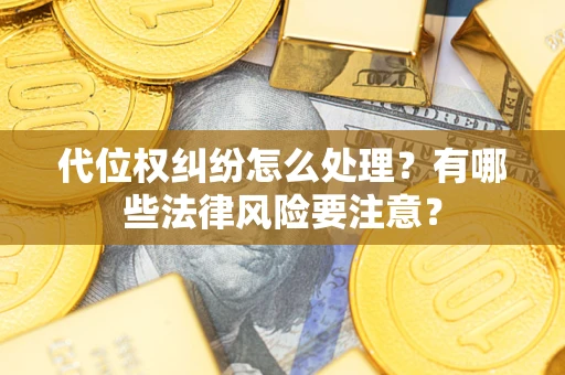 北京代位权纠纷怎么处理？有哪些法律风险要注意？