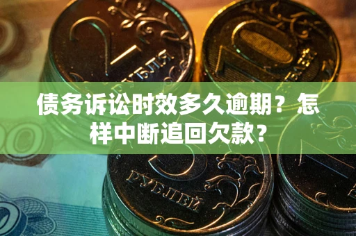 北京债务诉讼时效多久逾期？怎样中断追回欠款？