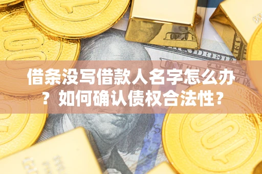 北京借条没写借款人名字怎么办？如何确认债权合法性？