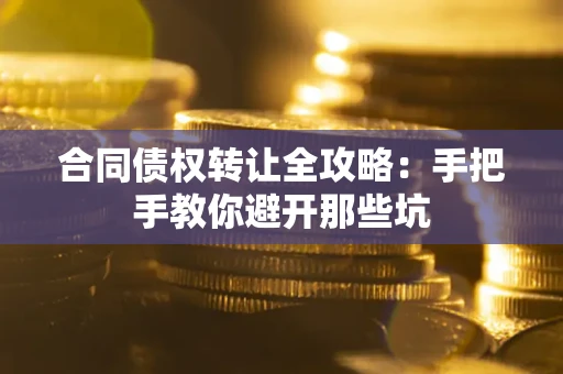 北京合同债权转让全攻略：手把手教你避开那些坑