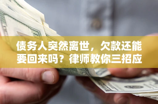 北京债务人突然离世，欠款还能要回来吗？律师教你三招应对
