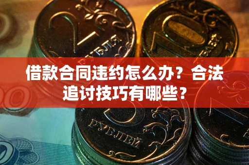 北京借款合同违约怎么办？合法追讨技巧有哪些？