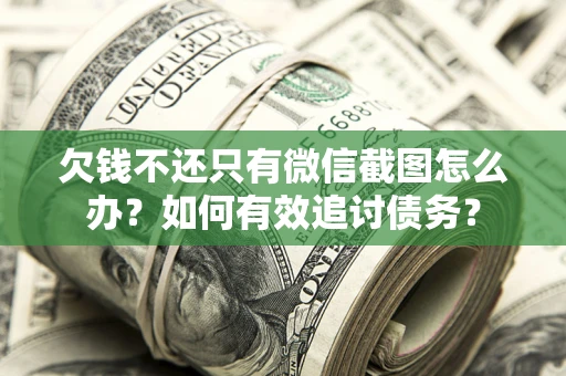 北京欠钱不还只有微信截图怎么办？如何有效追讨债务？