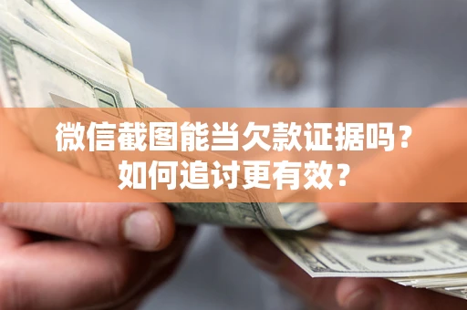 北京微信截图能当欠款证据吗？如何追讨更有效？