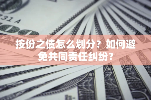 北京按份之债怎么划分？如何避免共同责任纠纷？