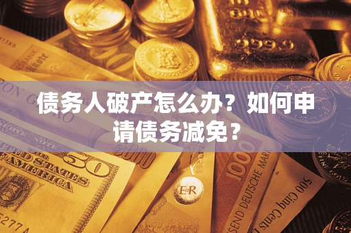 北京债务人破产怎么办？如何申请债务减免？