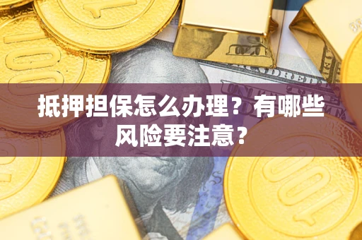 北京抵押担保怎么办理？有哪些风险要注意？