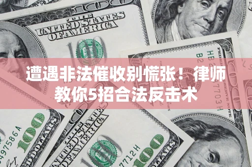 北京遭遇非法催收别慌张！律师教你5招合法反击术