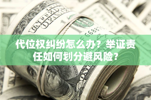 北京代位权纠纷怎么办？举证责任如何划分避风险？