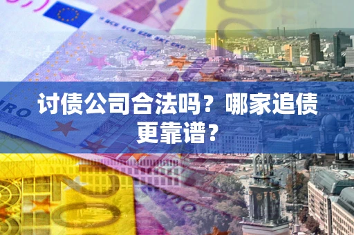 北京讨债公司合法吗？哪家追债更靠谱？