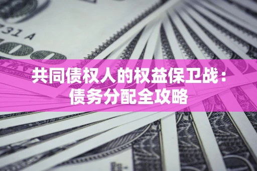 北京共同债权人的权益保卫战：债务分配全攻略