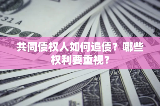 北京共同债权人如何追债？哪些权利要重视？