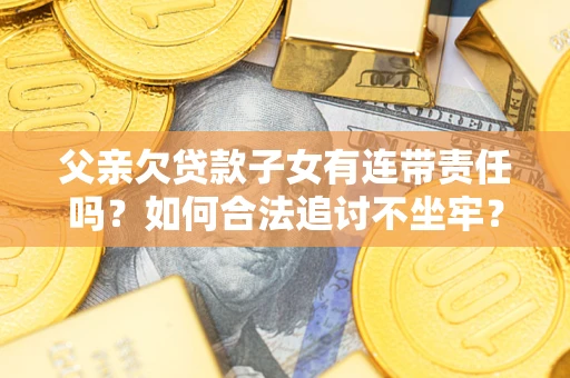 北京父亲欠贷款子女有连带责任吗？如何合法追讨不坐牢？