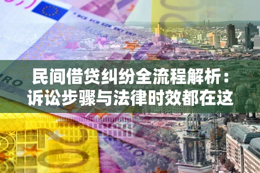 北京民间借贷纠纷全流程解析：诉讼步骤与法律时效都在这儿了